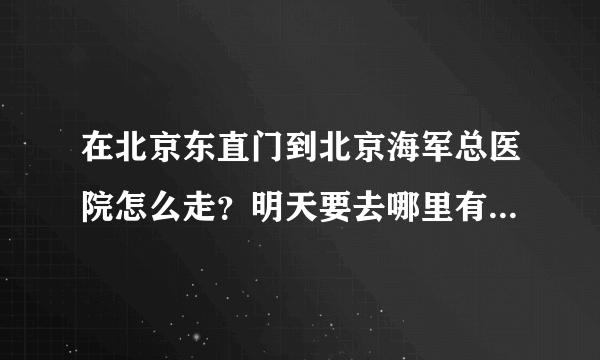 在北京东直门到北京海军总医院怎么走？明天要去哪里有些着急。谢谢大家！