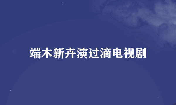 端木新卉演过滴电视剧