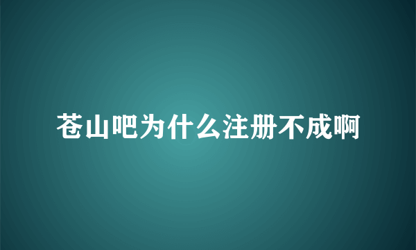 苍山吧为什么注册不成啊