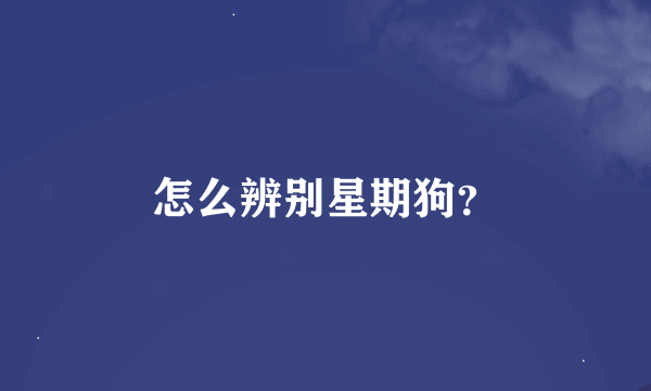 怎么辨别星期狗？