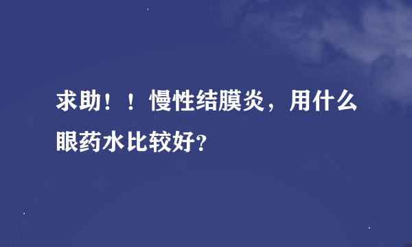 求助！！慢性结膜炎，用什么眼药水比较好？