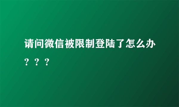 请问微信被限制登陆了怎么办？？？