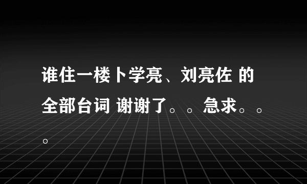 谁住一楼卜学亮、刘亮佐 的全部台词 谢谢了。。急求。。。