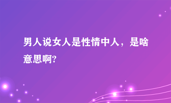 男人说女人是性情中人，是啥意思啊?