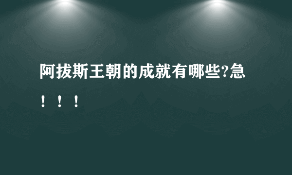 阿拔斯王朝的成就有哪些?急！！！