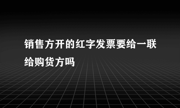 销售方开的红字发票要给一联给购货方吗