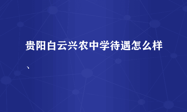 贵阳白云兴农中学待遇怎么样、