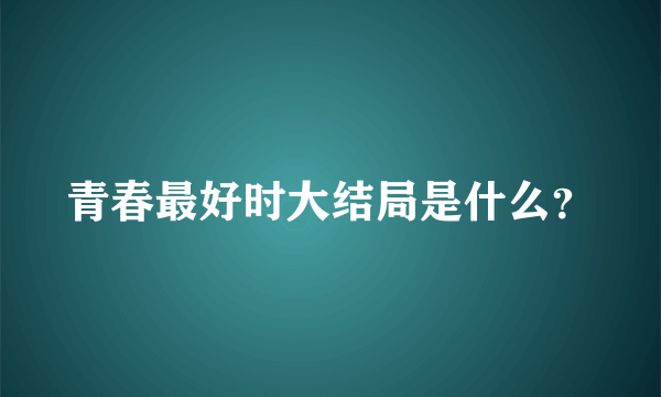 青春最好时大结局是什么？