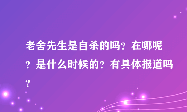 老舍先生是自杀的吗？在哪呢？是什么时候的？有具体报道吗？