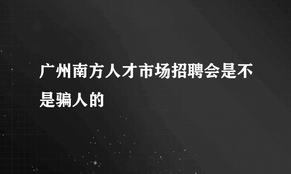 广州南方人才市场招聘会是不是骗人的