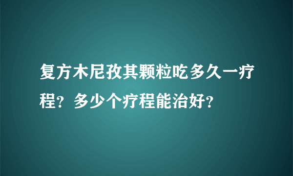 复方木尼孜其颗粒吃多久一疗程？多少个疗程能治好？