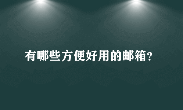 有哪些方便好用的邮箱？