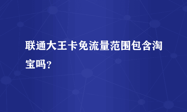 联通大王卡免流量范围包含淘宝吗？