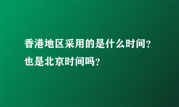 香港地区采用的是什么时间？也是北京时间吗？