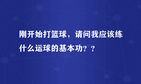 刚开始打篮球，请问我应该练什么运球的基本功？？