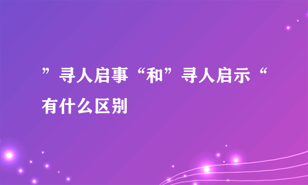 ”寻人启事“和”寻人启示“有什么区别