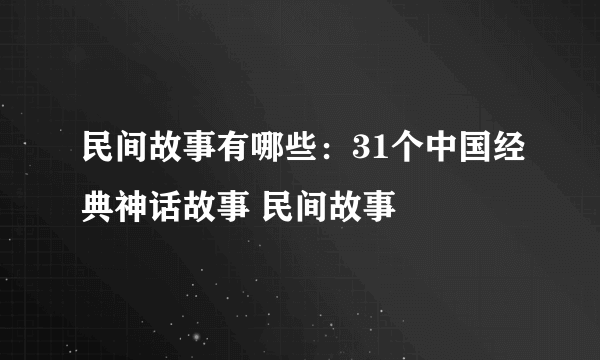 民间故事有哪些：31个中国经典神话故事 民间故事