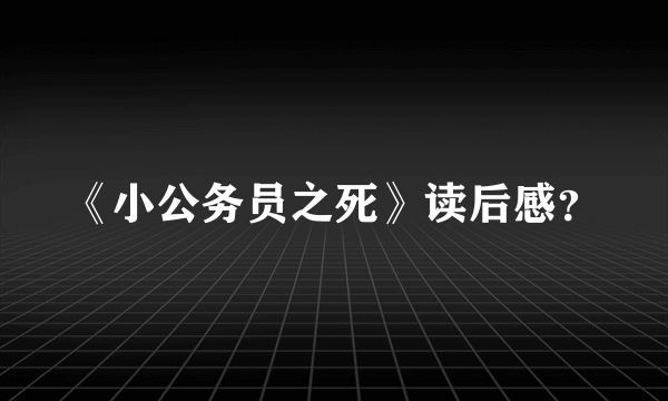 《小公务员之死》读后感？