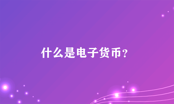 什么是电子货币？