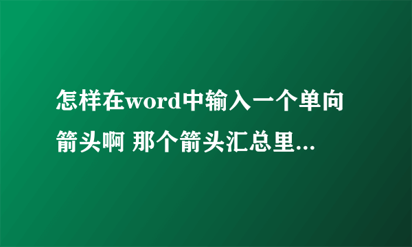 怎样在word中输入一个单向箭头啊 那个箭头汇总里边没有这样的箭头啊 急用