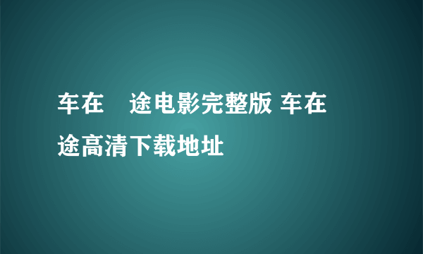 车在囧途电影完整版 车在囧途高清下载地址