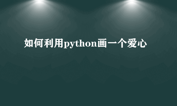 如何利用python画一个爱心