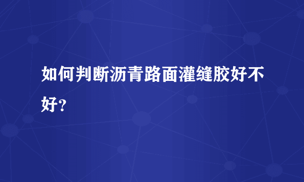 如何判断沥青路面灌缝胶好不好？