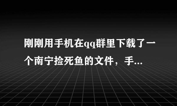 刚刚用手机在qq群里下载了一个南宁捡死鱼的文件，手机会不会中毒啊？好奇害死猫啊，好担心