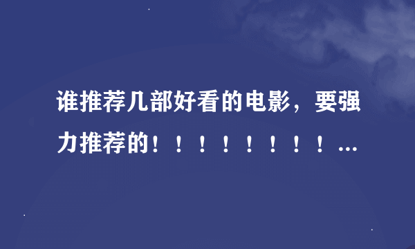 谁推荐几部好看的电影，要强力推荐的！！！！！！！！！！！！！！！