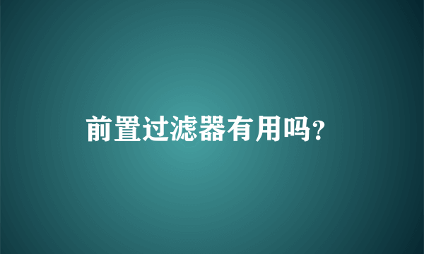 前置过滤器有用吗？