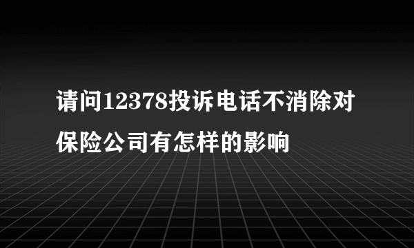 请问12378投诉电话不消除对保险公司有怎样的影响