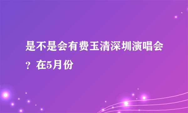 是不是会有费玉清深圳演唱会？在5月份