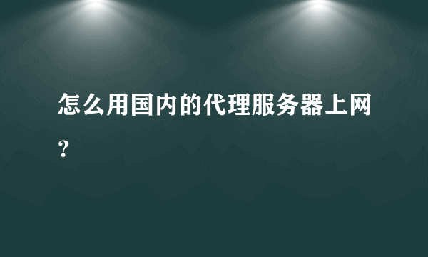 怎么用国内的代理服务器上网？