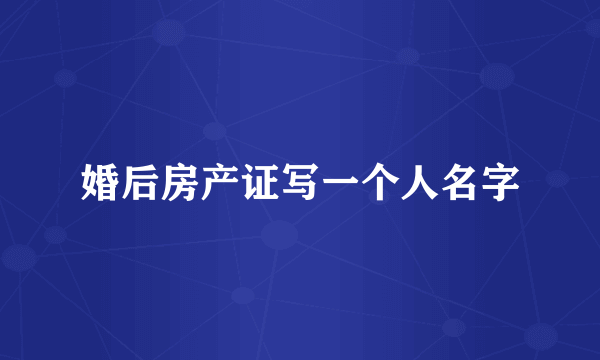 婚后房产证写一个人名字