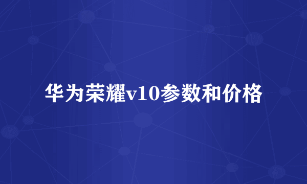 华为荣耀v10参数和价格