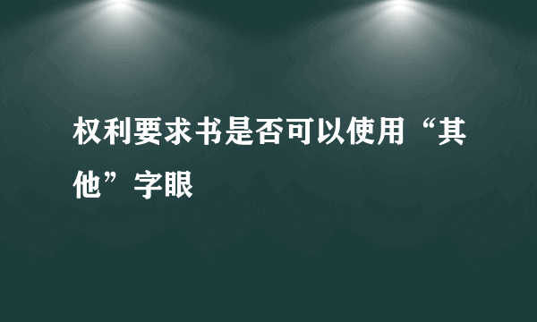 权利要求书是否可以使用“其他”字眼