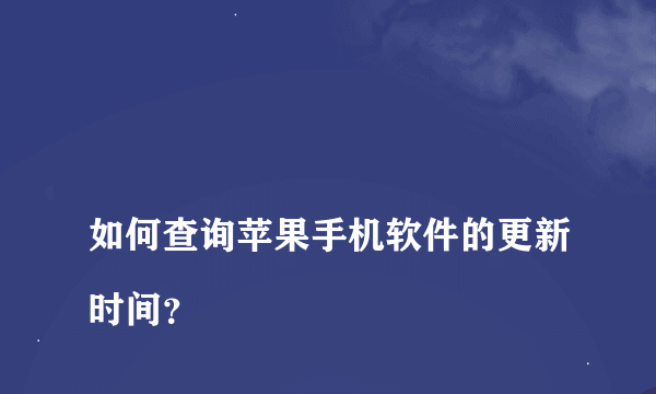 
如何查询苹果手机软件的更新时间？
