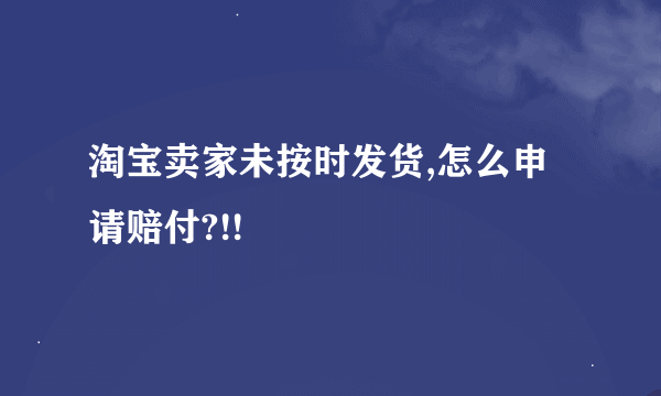 淘宝卖家未按时发货,怎么申请赔付?!!