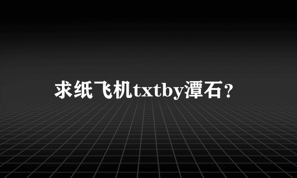 求纸飞机txtby潭石？