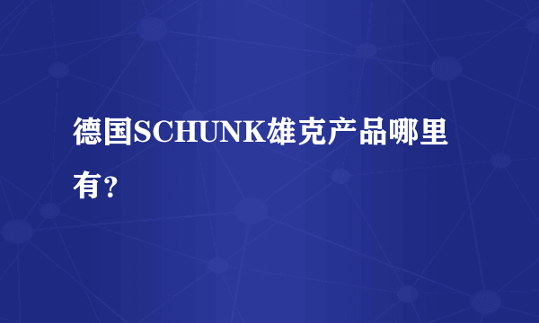 德国SCHUNK雄克产品哪里有？