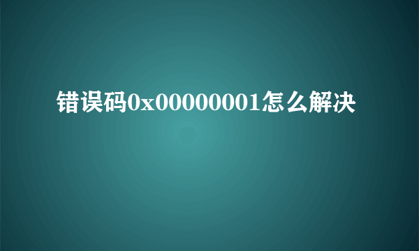 错误码0x00000001怎么解决