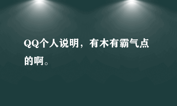 QQ个人说明，有木有霸气点的啊。