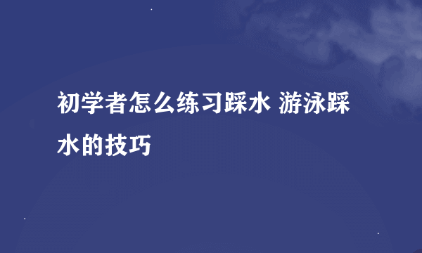 初学者怎么练习踩水 游泳踩水的技巧