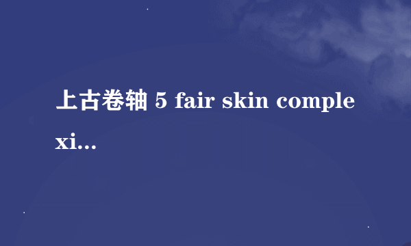 上古卷轴 5 fair skin complexion开始怎么设置