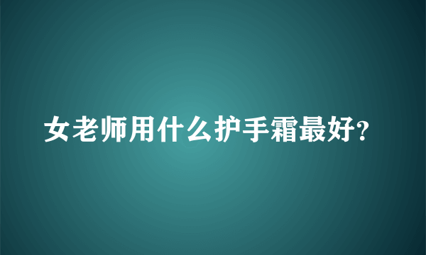 女老师用什么护手霜最好？