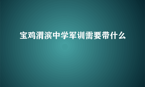 宝鸡渭滨中学军训需要带什么