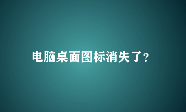 电脑桌面图标消失了？