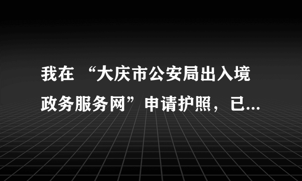 我在 “大庆市公安局出入境政务服务网”申请护照，已经到了这个步骤，但没有打印申请表，请问接下来该怎