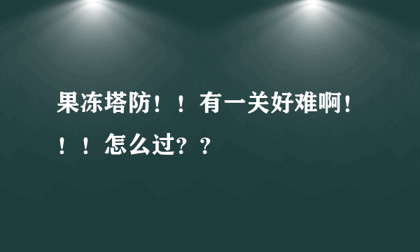 果冻塔防！！有一关好难啊！！！怎么过？？