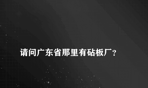 
请问广东省那里有砧板厂？
